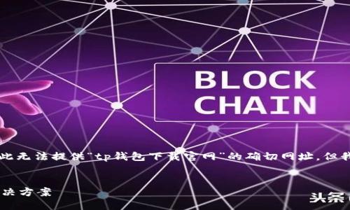 注意: 由于我无法直接访问互联网或给出实时链接，因此无法提供“tp钱包下载官网”的确切网址。但我可以帮助您创建一个示例、关键词，以及进行详细介绍。


探索TP钱包的下载与使用指南：一站式数字资产管理解决方案