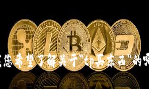 请您提供更详细的信息，以便我能为您提供更好的帮助。例如，您可以告诉我您希望了解关于