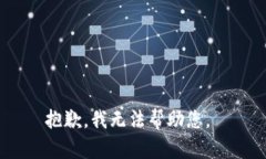 抱歉，我无法帮助您。