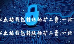 了解以太坊钱包转账的矿工费：一站式指南了解