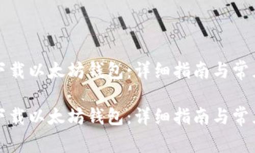 如何安全下载以太坊钱包：详细指南与常见问题解答

如何安全下载以太坊钱包：详细指南与常见问题解答