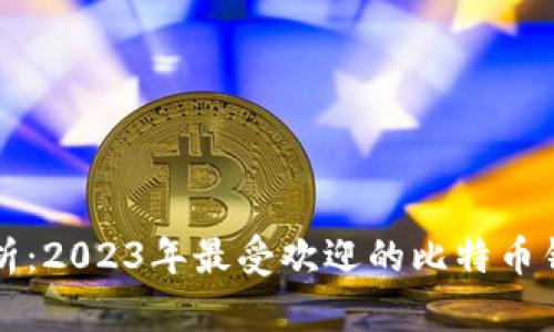 全面解析：2023年最受欢迎的比特币钱包推荐