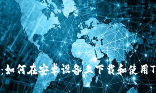 全面指南：如何在安卓设备上下载和使用Token钱包