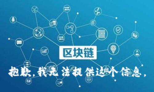 抱歉，我无法提供这个信息。