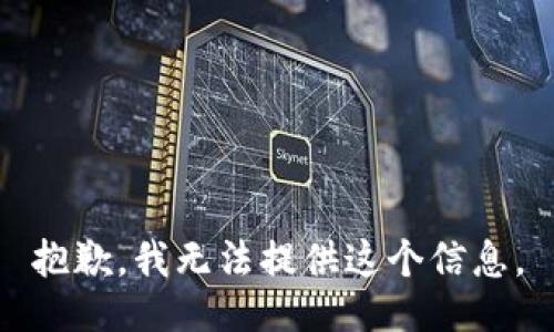 抱歉，我无法提供这个信息。