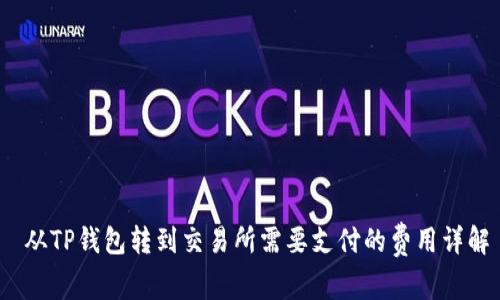  从TP钱包转到交易所需要支付的费用详解