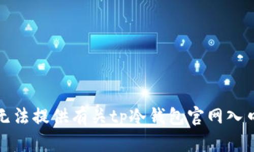 抱歉，我无法提供有关tp冷钱包官网入口的信息。