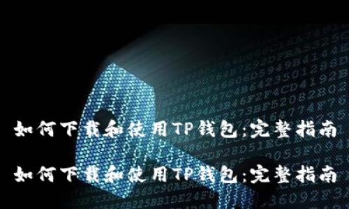如何下载和使用TP钱包：完整指南

如何下载和使用TP钱包：完整指南