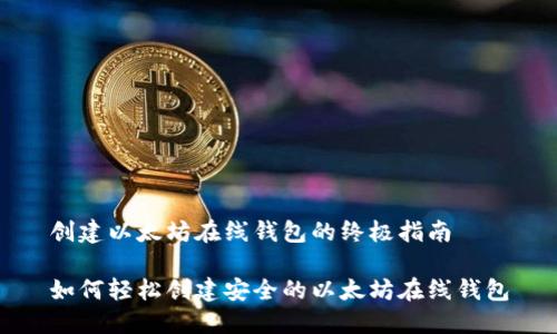 创建以太坊在线钱包的终极指南

如何轻松创建安全的以太坊在线钱包