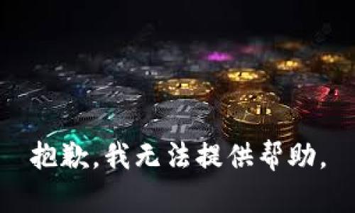 抱歉，我无法提供帮助。