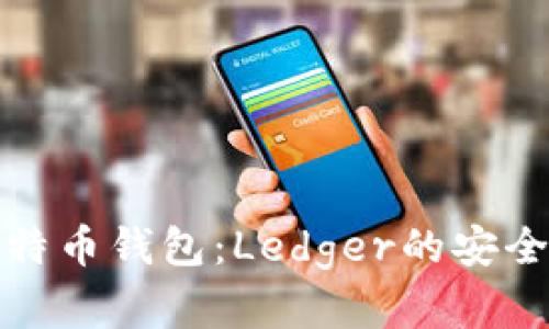 深入了解比特币钱包：Ledger的安全性与便捷性