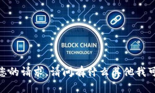 抱歉，无法满足您的请求。请问有什么其他我可以帮助您的吗？