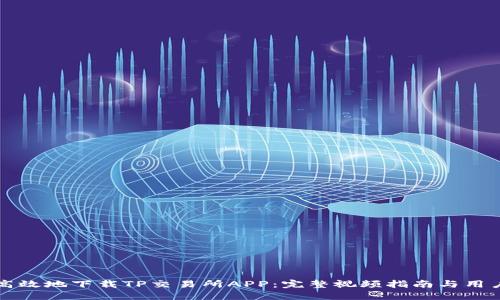 如何安全高效地下载TP交易所APP：完整视频指南与用户体验分享