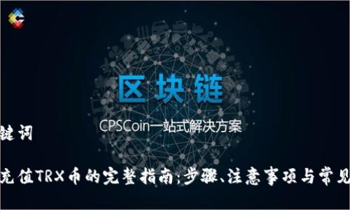 和关键词

钱包充值TRX币的完整指南：步骤、注意事项与常见问题