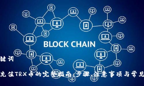 和关键词

钱包充值TRX币的完整指南：步骤、注意事项与常见问题