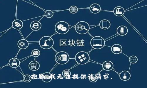 抱歉，我无法提供该请求。 