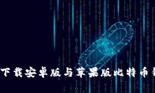 安全与便捷：如何下载安卓版与苹果版比特币钱包以及使用指南