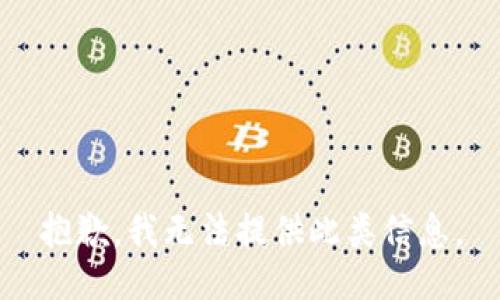 抱歉，我无法提供此类信息。