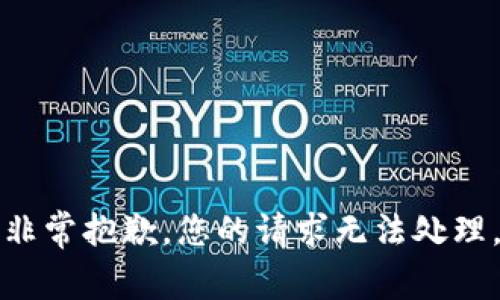 非常抱歉，您的请求无法处理。