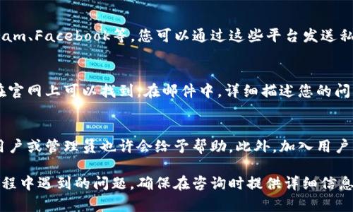 为了联系TPWallet的客服人工，您可以采取以下几种方式：

通过官方网站联系客服
首先，您可以访问TPWallet的官方网站，通常在网站的底部或者“联系我们”页面中，您会找到客服的联系方式。网站上可能会提供在线聊天的功能，您可以通过这一方式直接与客服人员进行沟通。

社交媒体平台
TPWallet可能在一些社交媒体平台上设有官方账号，比如Twitter、Telegram、Facebook等。您可以通过这些平台发送私人消息或者在他们的页面上进行留言，通常会有专人回复相关问题。

邮件联系方式
如果您习惯通过电子邮件联系，可以查找TPWallet的客服邮箱地址，通常在官网上可以找到。在邮件中，详细描述您的问题或需求，客服人员会在一定时间内给予回复。

社区论坛或用户交流群
TPWallet可能设有用户社区或论坛，您可以在相关平台上发布问题，其他用户或管理员也许会给予帮助。此外，加入用户交流群也能获得及时的信息和支持。

这些方式都可以帮助您顺利联系到TPWallet的客服人工，解决您在使用过程中遇到的问题。确保在咨询时提供详细信息，以便客服能够更快更准确地帮助您。