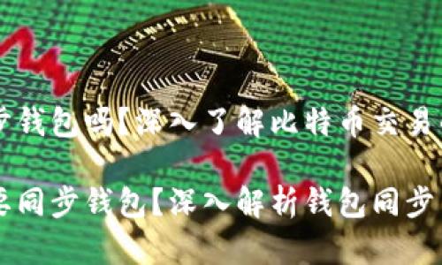 转比特币需要同步钱包吗？深入了解比特币交易的背后逻辑

转比特币是否需要同步钱包？深入解析钱包同步与交易效能的关系