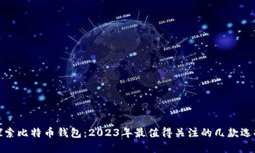 探索比特币钱包：2023年最值得关注的几款选择