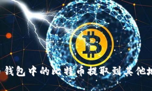 如何将比特币钱包中的比特币提取到其他地址：详细指南