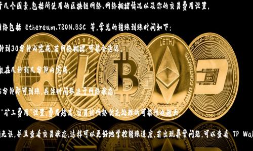 转账到 TP Wallet 的时间主要取决于几个因素，包括所使用的区块链网络、网络拥堵情况以及你的交易费用设置。

一般来说，TP Wallet 支持的区块链网络包括 Ethereum、TRON、BSC 等，常见的转账到账时间如下：

1. **Ethereum 网络**：通常在几分钟到30分钟内完成。若网络拥堵，可能会延迟。

2. **TRON 网络**：转账速度较快，一般在几秒到几分钟内完成。

3. **BSC 网络**：也是较快，一般1到5分钟即可到账，具体时间取决于网络状态。

要确保转账尽快到账，建议选择合适的“矿工费用”设置，费用越高，交易被网络优先处理的可能性也越大。

另外，建议在转账前确认目标地址准确无误，并且查看交易状态，这样可以更好地掌控转账进度。若出现异常问题，可以查看 TP Wallet 的支持页面或相关社区寻求帮助。
