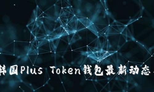 深入解析：韩国Plus Token钱包最新动态与市场影响