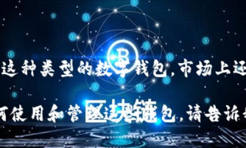 比特币数字钱包以字母“K”开头的名称是“Kavita”。除了这种类型的数字钱包，市场上还有许多其他的比特币数字钱包，提供不同的功能和服务。

如果你对比特币数字钱包的选择感兴趣，或者想了解如何使用和管理这些钱包，请告诉我！我可以提供相关信息。