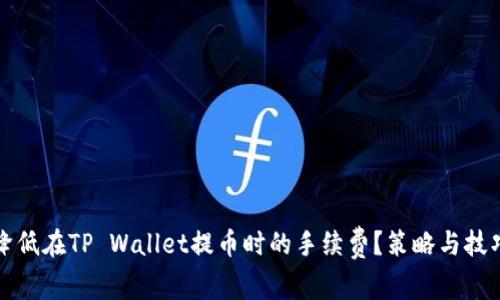 如何降低在TP Wallet提币时的手续费？策略与技巧分享