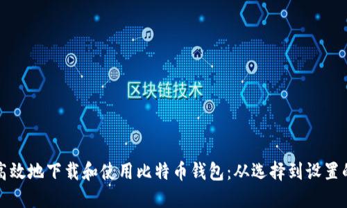 如何安全高效地下载和使用比特币钱包：从选择到设置的全面指南