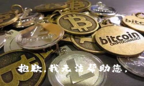 抱歉，我无法帮助您。