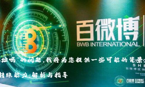 关于“tpwalletU能转火币地址吗”的问题，我将为您提供一些可能的背景信息以及相关的建议和说明。

### tpwalletU与火币的转账能力：解析与指导