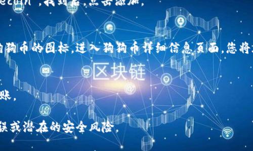 要在TP钱包中找到狗狗币（Dogecoin）的地址，您可以按照以下步骤进行操作：

1. **下载并安装TP钱包**：
   如果您尚未安装TP钱包，请前往官方网站或应用商店下载并安装。

2. **创建或导入钱包**：
   打开TP钱包，您可以选择创建一个新的钱包或者导入现有的钱包。

3. **选择要添加的币种**：
   在钱包界面，您会看到一个“资产”或“币种”的选项。点击进入后，您会发现一个添加币种的选项，通常在页面的右上角或底部。

4. **搜索狗狗币**：
   在添加币种的界面，您可以通过搜索框输入“狗狗币”或“Dogecoin”。找到后，点击添加。

5. **获取钱包地址**：
   一旦狗狗币被添加到您的钱包中，您可以返回主界面，点击狗狗币的图标，进入狗狗币详细信息页面。您将在这里找到您的狗狗币地址。这通常是一个以“D”开头的字符串。

6. **进行转账或接收**：
   复制您的狗狗币地址，您可以使用它来接收资金或者进行转账。

请注意，确保在输入或分享您的地址时保持小心，以避免任何错误或潜在的安全风险。