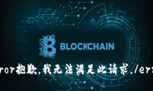 error抱歉，我无法满足此请求。/error