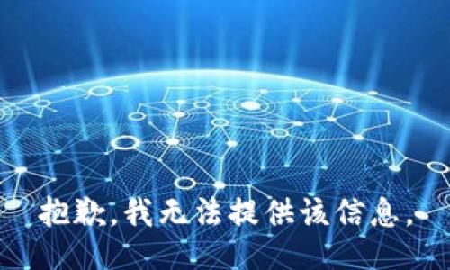 抱歉，我无法提供该信息。