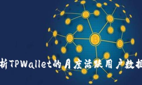 深入分析TPWallet的月度活跃用户数据和趋势