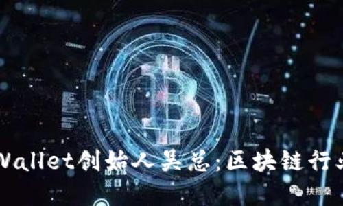  о 深入探究TPWallet创始人吴总：区块链行业的先锋与推动者