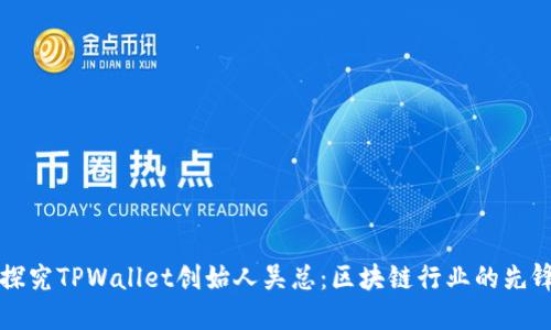  о 深入探究TPWallet创始人吴总：区块链行业的先锋与推动者