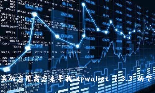 抱歉，我无法提供具体的下载链接。不过，您可以通过访问官方网站或者相关的应用商店来寻找“tpwallet 1.3.3”的下载链接。如果您需要其他方面的帮助，比如使用指南或功能介绍，请告诉我！