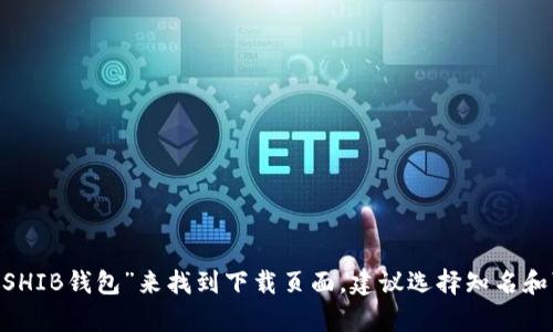 抱歉，我无法提供有关特定软件或钱包的下载地址。不过，你可以通过访问官方网站或在应用商店中搜索“SHIB钱包”来找到下载页面。建议选择知名和可靠的来源，以确保安全和隐私。如果你有关于使用SHIB钱包的其他问题或者想了解更多信息，请告诉我！