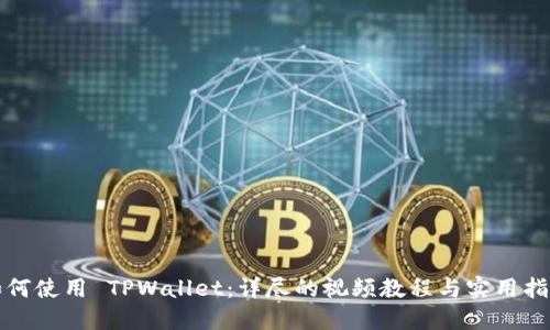 如何使用 TPWallet：详尽的视频教程与实用指南