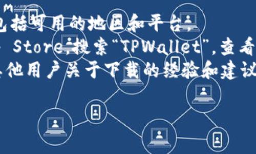 关于TPWallet的下载问题，具体的可用地区可能会随随着应用和法律法规的变化而变化。一般来说，TPWallet是一款加密货币钱包，可能会在多个国家和地区的应用商店中提供下载。

如果你想知道某个特定地区是否可以下载TPWallet，建议你：

1. **访问官方网站**：通常，应用的官方网站会提供关于下载的详细信息，包括可用的地区和平台。
2. **检查应用商店**：在你的设备上访问Google Play Store或Apple App Store，搜索“TPWallet”，查看该应用是否可在你的地区下载。
3. **用户社区或论坛**：加入关于TPWallet或加密货币的在线社区，询问其他用户关于下载的经验和建议。

如果你有特定的地区或国家，可以再告诉我，我将提供更具体的建议。
