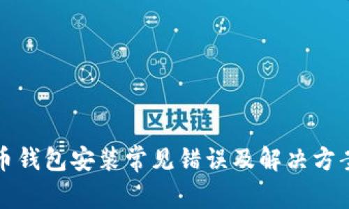 比特币钱包安装常见错误及解决方案大全