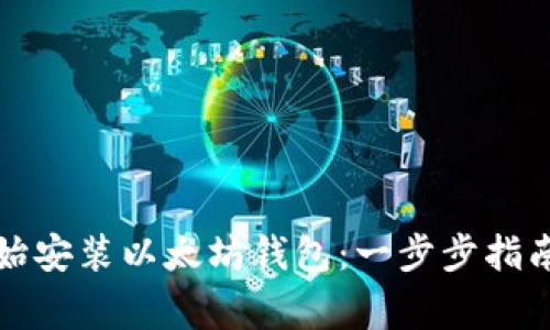 如何从头开始安装以太坊钱包：一步步指南及注意事项