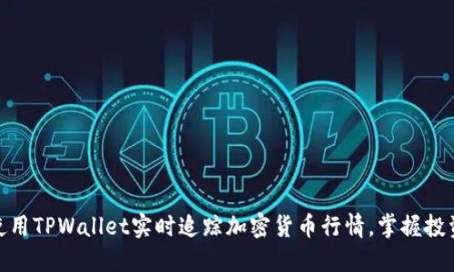 如何使用TPWallet实时追踪加密货币行情，掌握投资机会