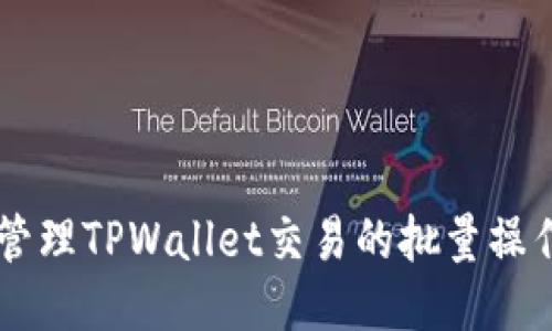 高效管理TPWallet交易的批量操作指南