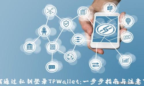 
如何通过私钥登录TPWallet：一步步指南与注意事项