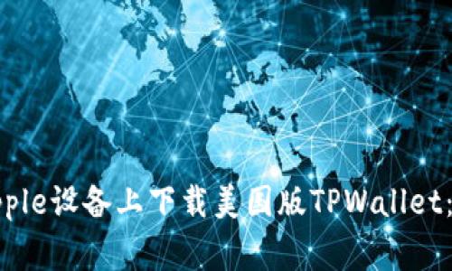 如何在中国地区的Apple设备上下载美国版TPWallet：详细步骤和注意事项